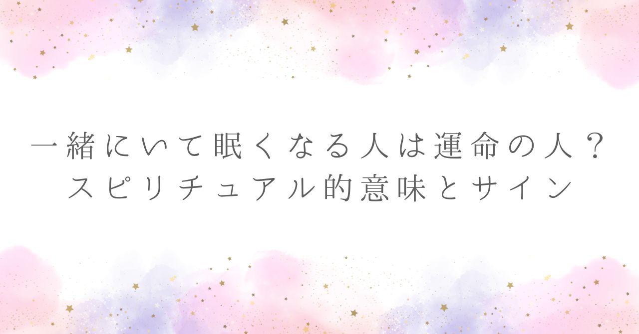 一緒に いて 眠くなる人 スピリチュアル
